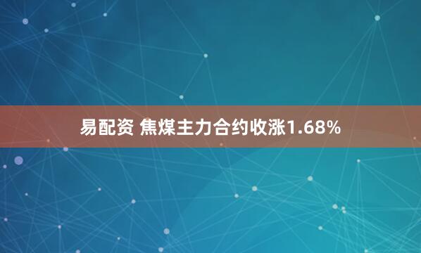 易配资 焦煤主力合约收涨1.68%