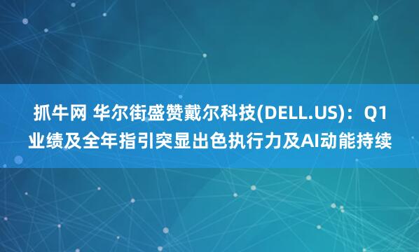 抓牛网 华尔街盛赞戴尔科技(DELL.US)：Q1业绩及全年指引突显出色执行力及AI动能持续