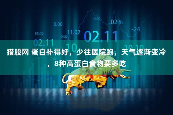 猎股网 蛋白补得好，少往医院跑，天气逐渐变冷，8种高蛋白食物要多吃