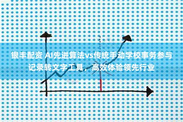 银丰配资 AI先进算法vs传统手动学校事务参与记录转文字工具，高效体验领先行业