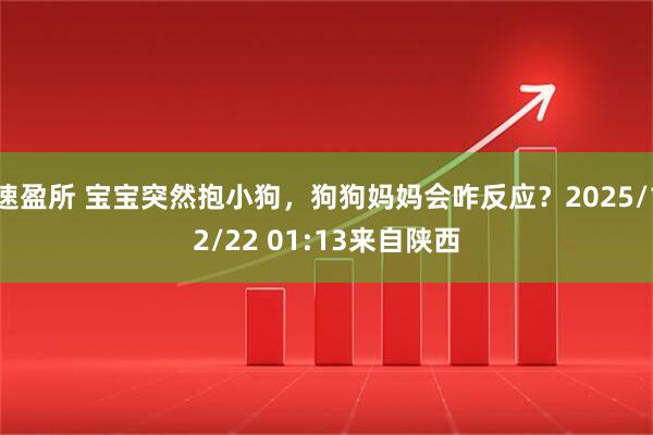 速盈所 宝宝突然抱小狗，狗狗妈妈会咋反应？2025/12/22 01:13来自陕西