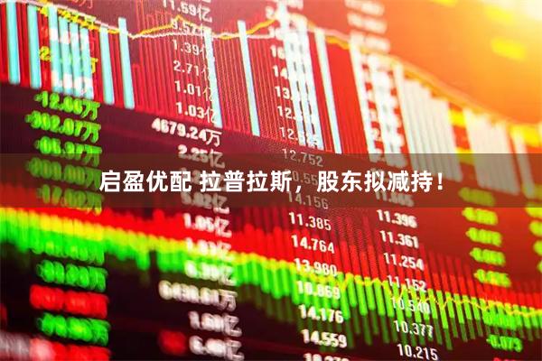 启盈优配 拉普拉斯，股东拟减持！